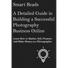 A Detailed Guide in Building a Successful Photography Business Online: Learn How to Market, Sell, Promote and Make Money as a Photographer