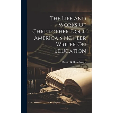 The Life And Works Of Christopher Dock America S Pioneer Writer On Education