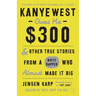 Kanye West Owes Me $300: And Other True Stories from a White Rapper Who Almost Made It Big