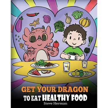 Get Your Dragon To Eat Healthy Food: A Story About Nutrition and Healthy Food Choices