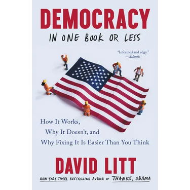 Democracy in One Book or Less: How It Works, Why It Doesn't, and Why Fixing It Is Easier Than You Think