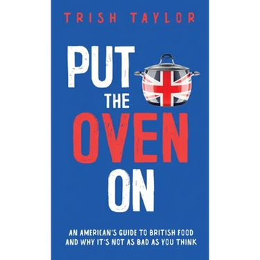 Put the Oven On: An American's Guide to British Food, And Why It's Not as Bad as You Think