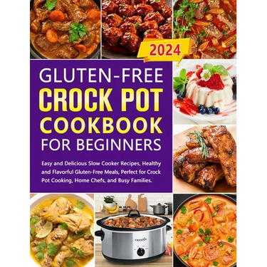 Gluten-Free Crock Pot Cookbook for Beginners: Easy and Delicious Slow Cooker Recipes, Healthy and Flavorful Gluten-Free Meals, Perfect for Crock Pot C