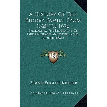 A History Of The Kidder Family, From 1320 To 1676: Including The Biography Of Our Emigrant Ancestor, James Kidder (1886)
