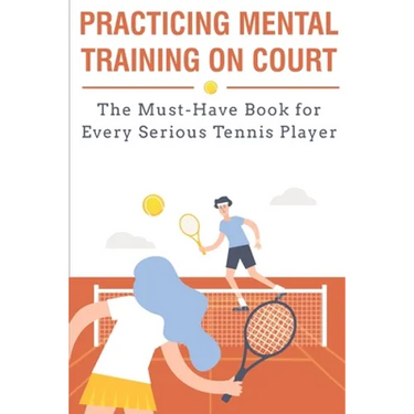 Practicing Mental Training On Court The Must-have Book For Every Serious Tennis Player: Mental Training