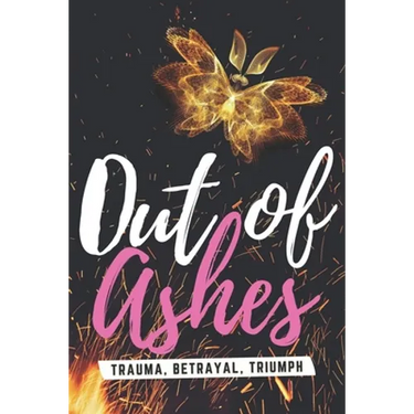 Out of Ashes: Trauma, Betrayal, Triumph