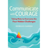 Communicate with Courage: Taking Risks to Overcome the Four Hidden Challenges