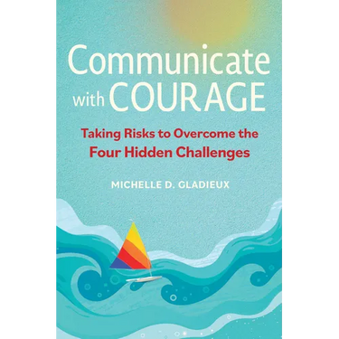 Communicate with Courage: Taking Risks to Overcome the Four Hidden Challenges