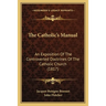 The Catholic's Manual: An Exposition Of The Controverted Doctrines Of The Catholic Church (1817)