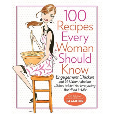 100 Recipes Every Woman Should Know: Engagement Chicken and 99 Other Fabulous Dishes to Get You Everything You Want in Life: A Glamour Cookbook