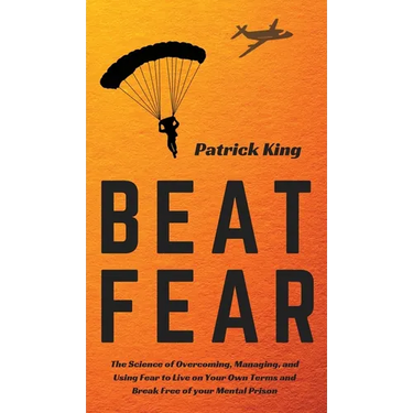 Beat Fear: The Science of Overcoming, Managing, and Using Fear to Live on Your Own Terms and Break Free of your Mental Prison