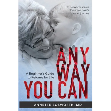 Anyway You Can: Doctor Bosworth Shares Her Mom's Cancer Journey: A BEGINNER'S GUIDE TO KETONES FOR LIFE