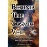 Behind The Cosmic Veil: A New Vision of Reality Merging Science, the Spiritual and the Supernatural