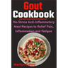 Gout Cookbook: No-Stress Anti-Inflammatory Meal Recipes to Relief Pain, Inflammation and Fatigue
