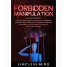 Forbidden Manipulation: The Ultimate Guide To Learn How To Influence Anyone's Mind Using NLP, Persuasion, Hypnosis And Advanced Techniques To