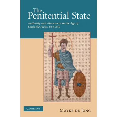 The Penitential State: Authority and Atonement in the Age of Louis the Pious, 814 840