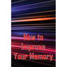 How to Improve Your Memory: How To Boost Your Memory Power