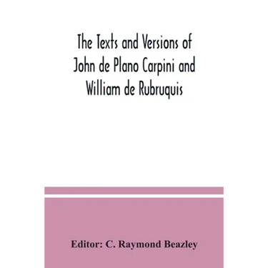 The texts and versions of John de Plano Carpini and William de Rubruquis