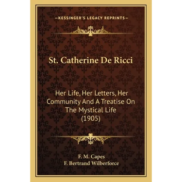 St. Catherine De Ricci: Her Life, Her Letters, Her Community And A Treatise On The Mystical Life (1905)
