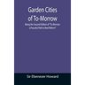 Garden Cities of To-Morrow; Being the Second Edition of "To-Morrow: a Peaceful Path to Real Reform"