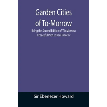 Garden Cities of To-Morrow; Being the Second Edition of "To-Morrow: a Peaceful Path to Real Reform"