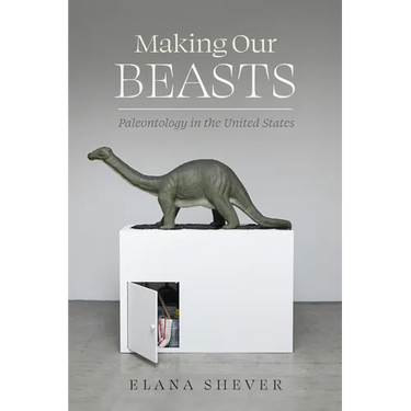 Making Our Beasts: Paleontology in the United States Volume 20
