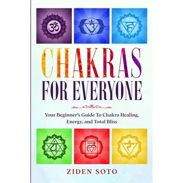 Chakras For Beginners: CHAKRAS FOR EVERYONE - Your Beginner's Guide To Chakra Healing, Energy, and Total Bliss