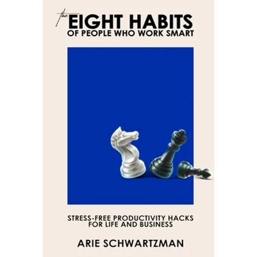 The Eight Habits of People Who Work Smart: Stress-Free Productivity Hacks for Life and Business