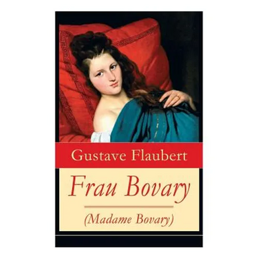 Frau Bovary (Madame Bovary): Emma Bovary, eine der faszinierendsten Frauen der Weltliteratur