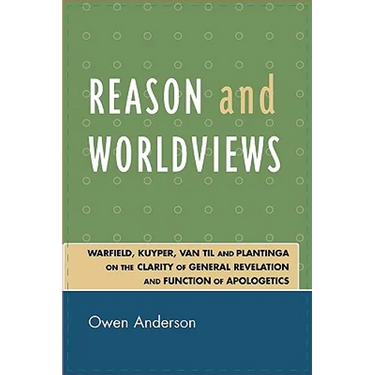 Reason and Worldviews: Warfield, Kuyper, Van Til and Plantinga on the Clarity of General Revelation and Function of Apologetics