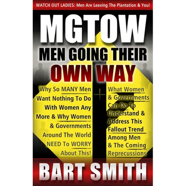 Mgtow: Men Going Their Own Way: Why So Many Men Want Nothing To Do With Women Any More & Why Women, Companies & Governments A