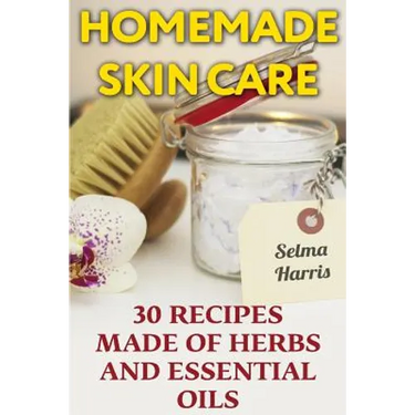 Homemade Skin Care: 30 Recipes Made of Herbs and Essential Oils: (Natural Skin Care, Natural Beauty Book)
