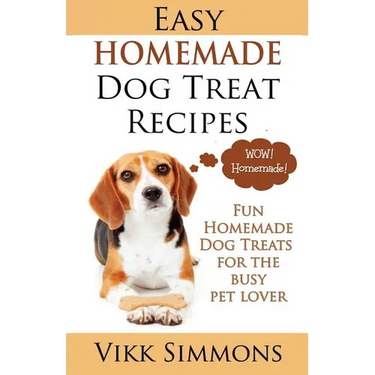 Easy Homemade Dog Treat Recipes: Fun Homemade Dog Treats for the Busy Pet Lover