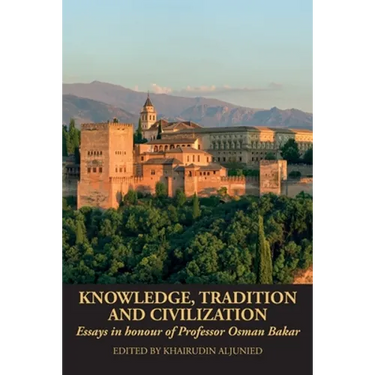 Knowledge, Tradition and Civilization: Essays in honour of Professor Osman Bakar