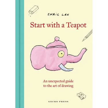 Start with a Teapot: An Unexpected Guide to the Art of Drawing