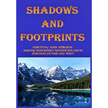 Shadows and Footprints: A Historical Novel About Survival and Heroism Among a Band of Mountain Crow Indians in the Old West