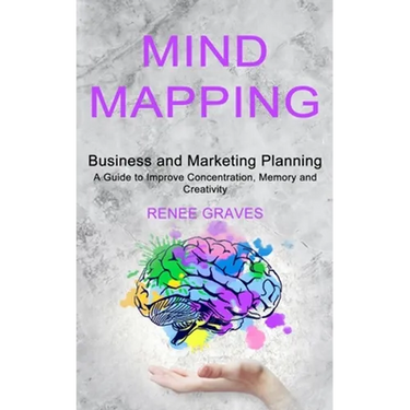 Mind Mapping: A Guide to Improve Concentration, Memory and Creativity (Business and Marketing Planning)