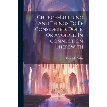 Church-building And Things To Be Considered, Done, Or Avoided In Connection Therewith