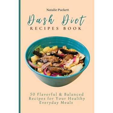 Dash Diet Recipes Book: 50 Flavorful and Balanced Recipes for Your Healthy Everyday Meals