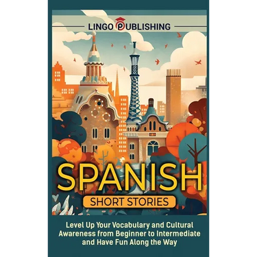Spanish Short Stories: Level Up Your Vocabulary and Cultural Awareness from Beginner to Intermediate and Have Fun Along the Way
