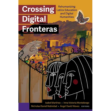 Crossing Digital Fronteras: Rehumanizing Latinx Education and Digital Humanities