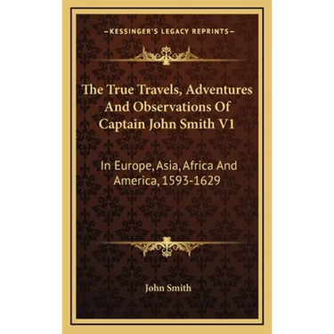 The True Travels, Adventures And Observations Of Captain John Smith V1: In Europe, Asia, Africa And America, 1593-1629