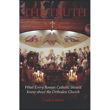 The Truth: What Every Roman Catholic Should Know about the Orthodox Church