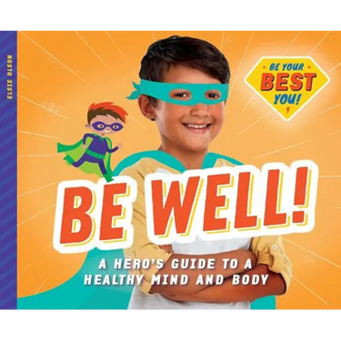 Be Well!: A Hero's Guide to a Healthy Mind and Body: A Hero's Guide to a Healthy Mind and Body