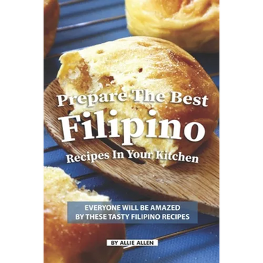 Prepare the Best Filipino Recipes in Your Kitchen: Everyone Will Be Amazed by These Tasty Filipino Recipes