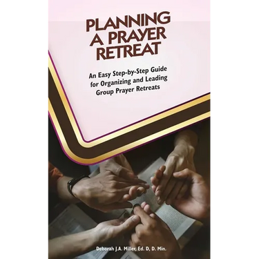 Planning A Prayer Retreat: An Easy Step-By-Step Guide for Organizing And Leading Group Prayer Retreats