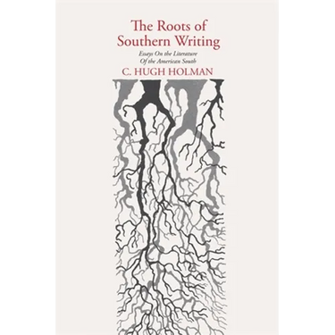 The Roots of Southern Writing: Essays on the Literature of the American South