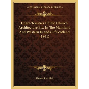 Characteristics Of Old Church Architecture Etc. In The Mainland And Western Islands Of Scotland (1861)