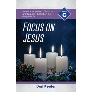 Focus on Jesus!: Cycle C Sermons for Advent, Christmas, and Epiphany Based on the Gospel Texts