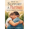 How to Support a Partner with Chronic Illness: Balancing caregiving and maintaining intimacy in challenging times